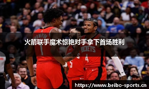 火箭联手魔术惊艳对手拿下首场胜利